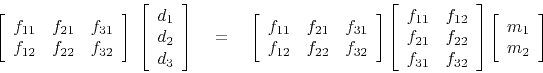 \begin{displaymath}
\left[
\begin{array}{ccc}
f_{11} & f_{21} & f_{31} \\
f_...
...
\left[
\begin{array}{ccc}
m_1 \\
m_2 \end{array} \right]
\end{displaymath}