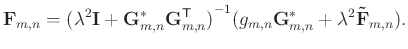 $\displaystyle \mathbf{F}_{m,n} = {( \lambda^{2} \mathbf{I} + \mathbf{G}_{m,n}^{...
...}^{-1} ( g_{m,n} \mathbf{G}_{m,n}^{*} + \lambda^{2} \mathbf{\tilde{F}}_{m,n} ).$