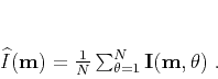 \begin{displaymath}
\widehat{I} (\mathbf{m}) = \frac{1}{N} \sum_{\theta=1}^{N}\mathbf{I}(\mathbf{m},\mathbf{\theta})\;.
\end{displaymath}