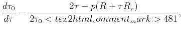 $\displaystyle \frac{{d\tau _{0}}}{{d\tau }}=\frac{{2\tau -p(R+\tau R_{\tau })}}{{2\tau _{0}<tex2html_comment_mark>481 }},$