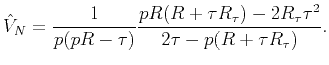 $\displaystyle \hat{V}_{N}=\frac{1}{{p(pR-\tau )}}\frac{{pR(R+\tau R_{\tau })-2R_{\tau }\tau ^{2}}}{{{2\tau -p(R+\tau R_{\tau })}}}.$