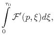 $\displaystyle \int\limits_{0}^{\tau _{0}}\mathcal{F'}(p,\xi)d\xi ,$