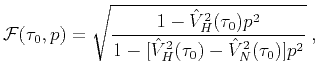 $\displaystyle \mathcal{F}(\tau_{0},p)=\sqrt{\frac{1-\hat{V}_{H}^{2}(\tau_{0})p^{2}}{1-[\hat{V}_{H}^{2}(\tau_{0} )-\hat{V}_{N}^{2}(\tau_{0} )]p^{2}}}\;,
$