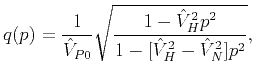 $\displaystyle q(p)=\frac{1}{\hat{V}_{P0}}\sqrt{\dfrac{1-\hat{V}_{H}^{2}p^{2}}{1-[\hat{V}_{H}^{2}-\hat{V}_{N}^{2}]p^{2}}},$
