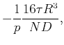 $\displaystyle -\frac{1}{p}\frac{{16\tau R^{3}}}{{ND}},$