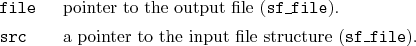\begin{desclist}{\tt }{\quad}[\tt file]
\setlength \itemsep{0pt}
\item[file] ...
...m[src] a pointer to the input file structure (\texttt{sf\_file}).
\end{desclist}