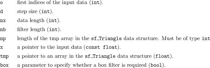 \begin{desclist}{\tt }{\quad}[\tt tmp]
\setlength \itemsep{0pt}
\item[o] firs...
...eter to specify whether a box filter is required (\texttt{bool}).
\end{desclist}