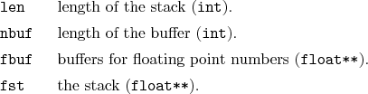 \begin{desclist}{\tt }{\quad}[\tt nbuf]
\setlength \itemsep{0pt}
\item[len] l...
...s (\texttt{float**}).
\item[fst] the stack (\texttt{float**}).
\end{desclist}