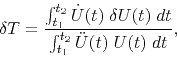 \begin{displaymath}
\delta T =
\frac{\int_{t_1}^{t_2} {\dot U}(t) \; \delta U(t) \; dt}
{\int_{t_1}^{t_2} {\ddot U}(t) \; U(t) \; dt},
\end{displaymath}