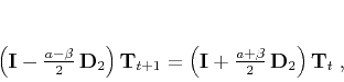 \begin{displaymath}
\left(\mathbf{I} - \frac{a-\beta}{2}\,\mathbf{D}_2\right)...
...bf{I} + \frac{a+\beta}{2}\,\mathbf{D}_2\right) \mathbf{T}_t\;,
\end{displaymath}