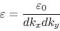 \begin{displaymath}
\varepsilon = \frac{{\varepsilon _0 }}{{dk_x dk_y }}
\end{displaymath}