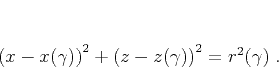 \begin{displaymath}
\left(x-x (\gamma)\right)^2 +
\left(z-z (\gamma)\right)^2 = r^2 (\gamma)\;.
\end{displaymath}