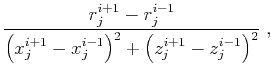 $\displaystyle \frac{r_j^{i+1} - r_j^{i-1}}
{\left(x_j^{i+1} - x_j^{i-1}\right)^2 + \left(z_j^{i+1} - z_j^{i-1}\right)^2} \;,$