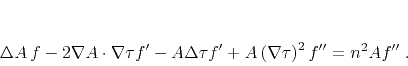 \begin{displaymath}
\Delta A   f - 2 \nabla A \cdot \nabla \tau f' -
A \Delta \tau f ' + A \left(\nabla \tau\right)^2 f'' =
n^2 A f''\;.
\end{displaymath}