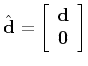 $\hat{\mathbf{d}} =
\left[\begin{array}{c} \mathbf{d}  \mathbf{0}
\end{array}\right]$