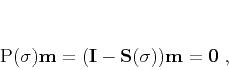\begin{displaymath}
\mathbf{P}(\sigma) \mathbf{m} =
(\mathbf{I} - \mathbf{S}(\sigma)) \mathbf{m} = \mathbf{0}\;,
\end{displaymath}