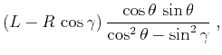 $\displaystyle (L - R\,\cos{\gamma})\,\frac{\cos{\theta}\,\sin{\theta}}{\cos^2{\theta} - \sin^2{\gamma}}\;,$