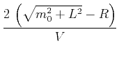 $\displaystyle \frac{2\,\left(\sqrt{m_0^2 + L^2}-R\right)}{V}$