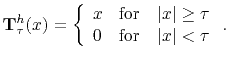 $\displaystyle \mathbf{T}^h_{\tau}(x) = \left\{ \begin{array}{ll} x &\text{for} ...
...ert x\vert\ge\tau  0 &\text{for} \quad \vert x\vert<\tau \end{array}\right. .$