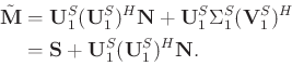 \begin{displaymath}\begin{split}
\tilde{\mathbf{M}} &= \mathbf{U}_1^S(\mathbf{U}...
...bf{S} + \mathbf{U}_1^S(\mathbf{U}_1^S)^H\mathbf{N}.
\end{split}\end{displaymath}
