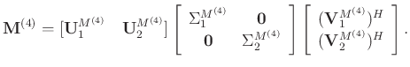 $\displaystyle \mathbf{M}^{(4)} = [\mathbf{U}_1^{M^{(4)}}\quad \mathbf{U}_2^{M^{...
...c}
(\mathbf{V}_1^{M^{(4)}})^H\\
(\mathbf{V}_2^{M^{(4)}})^H
\end{array}\right].$