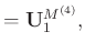 $\displaystyle =\mathbf{U}_1^{M^{(4)}},$