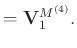 $\displaystyle =\mathbf{V}_1^{M^{(4)}}.$
