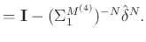 $\displaystyle =\mathbf{I}-(\Sigma_1^{M^{(4)}})^{-N}\hat{\delta}^N.$