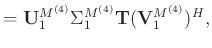$\displaystyle = \mathbf{U}_1^{M^{(4)}} \Sigma_1^{M^{(4)}}\mathbf{T}(\mathbf{V}_1^{M^{(4)}})^H,$