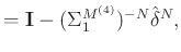 $\displaystyle =\mathbf{I}-(\Sigma_1^{M^{(4)}})^{-N}\hat{\delta}^N,$