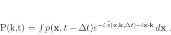 \begin{displaymath}
P(\mathbf{k},t) = \int p(\mathbf{x},t+\Delta t) e^{-i \b...
...{k},\Delta t) - i\mathbf{x} \cdot \mathbf{k}} d\mathbf{x}\;.
\end{displaymath}