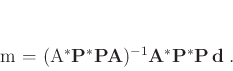 \begin{displaymath}
\mathbf{m} = (\mathbf{A}^* \mathbf{P}^* \mathbf{P} \mathbf{A})^{-1} \mathbf{A}^* \mathbf{P}^* \mathbf{P}   \mathbf{d} \;.
\end{displaymath}