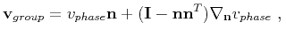 $\displaystyle \mathbf{v}_{group} = v_{phase}\mathbf{n} + (\mathbf{I} - \mathbf{n}\mathbf{n}^T)\nabla_{\mathbf{n}}v_{phase}~,\\ $
