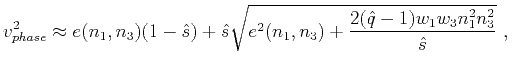 $\displaystyle v^2_{phase} \approx e(n_1,n_3)(1-\hat{s}) + \hat{s}\sqrt{e^2(n_1,n_3) + \frac{2(\hat{q}-1)w_1w_3n^2_{1}n^2_{3}}{\hat{s}}}~,\\ $