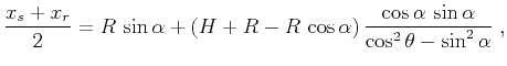 $\displaystyle \frac{x_s+x_r}{2} = R\,\sin{\alpha} + (H+R - R\,\cos{\alpha})\,\frac{\cos{\alpha}\,\sin{\alpha}}{\cos^2{\theta} - \sin^2{\alpha}}\;,$