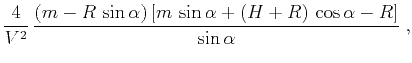 $\displaystyle \frac{4}{V^2}\,\frac{(m - R\,\sin{\alpha})\,[m\,\sin{\alpha} + (H+R)\,\cos{\alpha} - R]}{\sin{\alpha}}\;,$