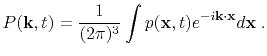 $\displaystyle P(\mathbf{k},t) = \frac{1}{(2\pi)^3}\int p(\mathbf{x},t) e^{-i\mathbf{k}\cdot\mathbf{x}}d\mathbf{x}\; .$