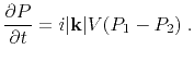 $\displaystyle \frac{\partial P}{\partial t}=i\vert\mathbf{k}\vert V(P_1-P_2)\;.$