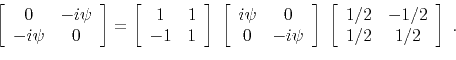 \begin{displaymath}\left[
\begin{array}{cc}
0 & -i\psi \\
-i\psi & 0 \end{ar...
...{array}{cc}
1/2 & -1/2 \\
1/2 & 1/2 \end{array} \right] \; .\end{displaymath}
