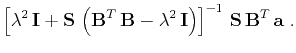$\displaystyle \left[\lambda^2 \mathbf{I} +
\mathbf{S} \left(\mathbf{B}^T \...
...bda^2 \mathbf{I}\right)\right]^{-1} 
\mathbf{S} \mathbf{B}^T \mathbf{a}\;.$