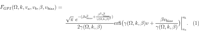 \begin{multline}
F_{GPI}(\Omega,k,v_a,v_b,\beta,v_{bias}) = \\
\frac{\sqrt{\pi}...
... v_{bias}}{\gamma(\Omega,k,\beta)} \big) \bigg\vert _{v_a}^{v_b}.
\end{multline}