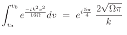 $\displaystyle \int^{v_b}_{v_a}e^{\frac{-i k^2 v^2}{16\Omega}} dv\ =\
e^{i\frac{5\pi}{4}}\ \frac{2\sqrt{\Omega \pi}}{k}\ $