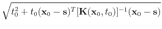 $\displaystyle \sqrt{t_0^2+t_0(\mathbf{x}_0-\mathbf{s})^T
[\tensor{K}(\mathbf{x}_0,t_0)]^{-1}(\mathbf{x}_0-\mathbf{s})}$