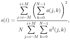 $\displaystyle s(i) = \frac{\displaystyle\sum_{j=i-M}^{i+M}\left(\sum_{k=0}^{N-1}a(j,k)\right)^2}{\displaystyle N\sum_{j=i-M}^{i+M}\sum_{k=0}^{N-1}a^2(j,k)},$