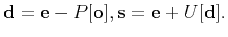 $\displaystyle \mathbf{d}=\mathbf{e}-P[\mathbf{o}],\mathbf{s}=\mathbf{e}+U[\mathbf{d}].$