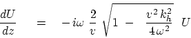 \begin{displaymath}
{dU \over dz } \eq
{ -   i \omega }  {2 \over v } \sqrt { 1  -\
 { v^2   k_h^2 \over 4 \omega^2 } }   U
\end{displaymath}