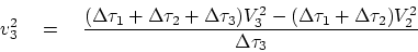 \begin{displaymath}
v_3^2 \eq {
(\Delta\tau_1 + \Delta\tau_2 +\Delta\tau_3) V_3^2 -
(\Delta\tau_1 + \Delta\tau_2 ) V_2^2
\over
\Delta\tau_3}
\end{displaymath}