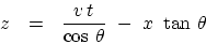 \begin{displaymath}
z   =  {v   t \over \cos   \theta }  - x  \tan   \theta
\end{displaymath}