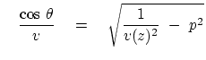 $\displaystyle   \
{\cos \theta \over v }\eq \sqrt{
{1 \over v (z)^2} - p^2 }$