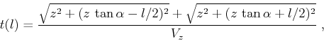 \begin{displaymath}
t(l) = {{\sqrt{z^2 + {(z\,\tan{\alpha} - l/2)^2}} +
\sqrt{z^2 + {(z\,\tan{\alpha} + l/2)^2}}} \over {V_z}}\;,
\end{displaymath}